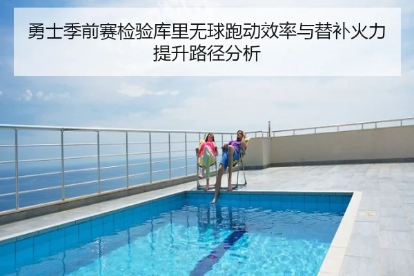 勇士季前赛检验库里无球跑动效率与替补火力提升路径分析