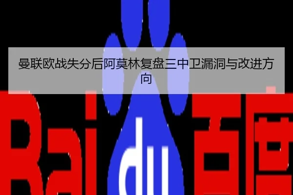 曼联欧战失分后阿莫林复盘三中卫漏洞与改进方向